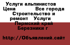 Услуги альпинистов. › Цена ­ 3 000 - Все города Строительство и ремонт » Услуги   . Пермский край,Березники г.